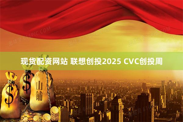 现货配资网站 联想创投2025 CVC创投周