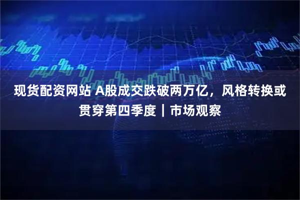现货配资网站 A股成交跌破两万亿，风格转换或贯穿第四季度｜市场观察