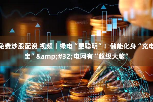 免费炒股配资 视频丨绿电“更聪明”!储能化身“充电宝” 电网有“超级大脑”