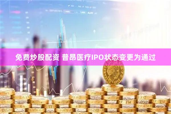 免费炒股配资 普昂医疗IPO状态变更为通过