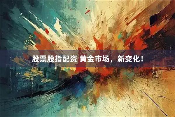 股票股指配资 黄金市场，新变化！