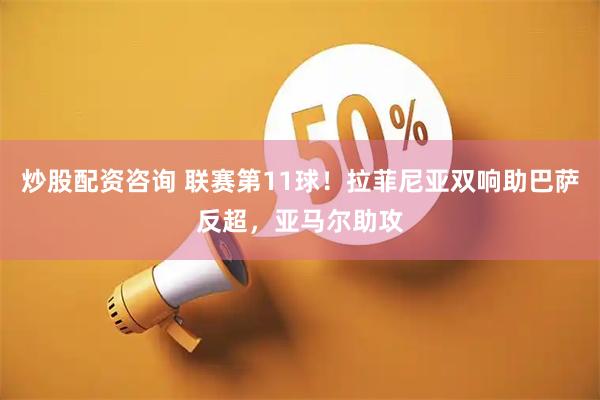 炒股配资咨询 联赛第11球！拉菲尼亚双响助巴萨反超，亚马尔助攻