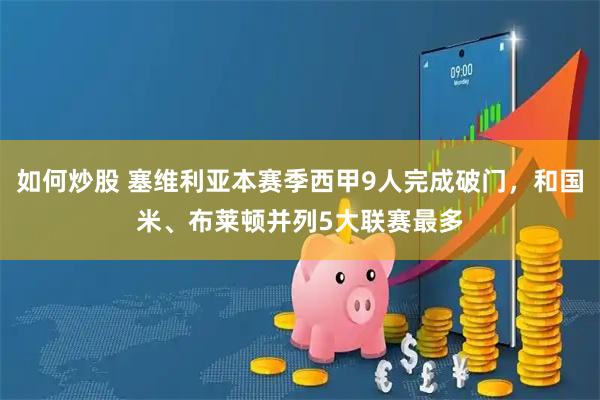 如何炒股 塞维利亚本赛季西甲9人完成破门，和国米、布莱顿并列5大联赛最多